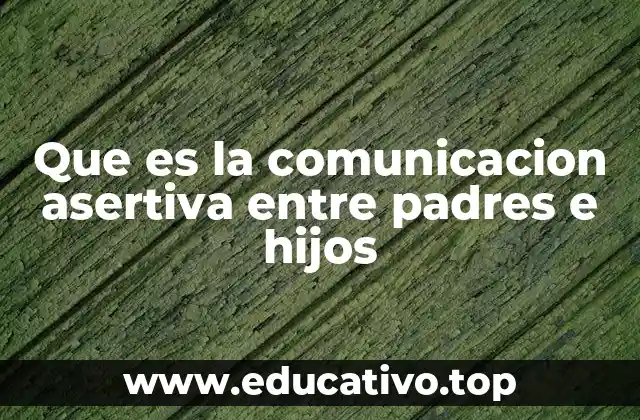 Que es la comunicacion asertiva entre padres e hijos