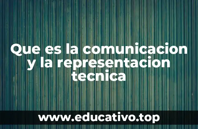Que es la comunicacion y la representacion tecnica