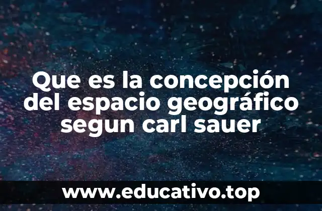 Que es la concepción del espacio geográfico segun carl sauer