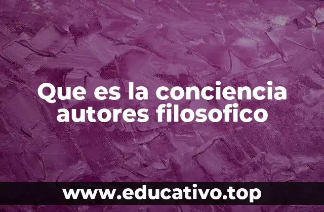 Que es la conciencia autores filosofico