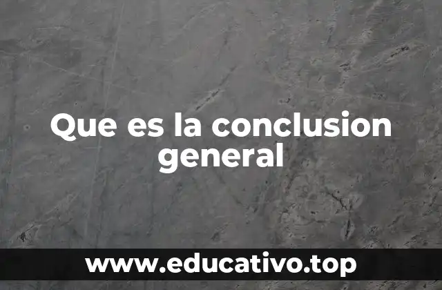 Que es la conclusion general
