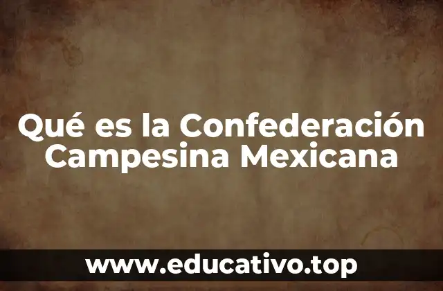 Qué es la Confederación Campesina Mexicana