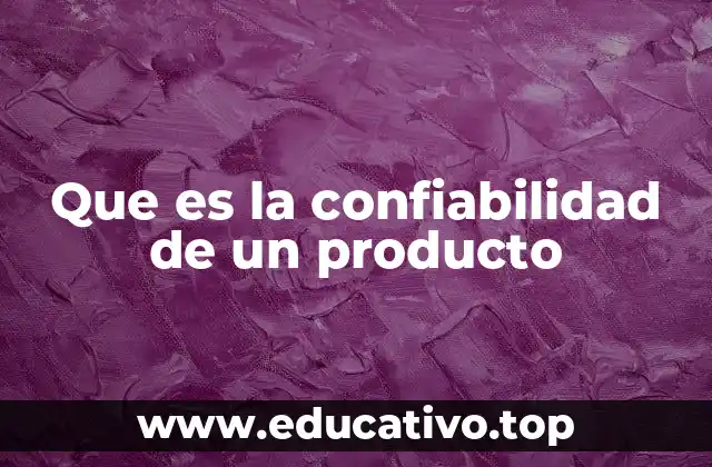 Que es la confiabilidad de un producto