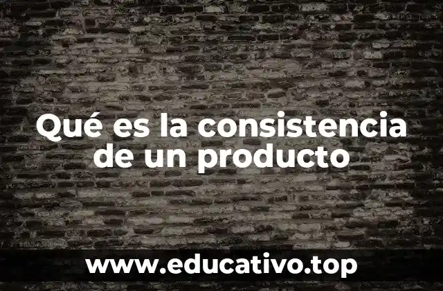 Qué es la consistencia de un producto