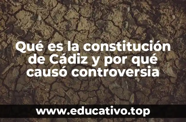 Qué es la constitución de Cádiz y por qué causó controversia