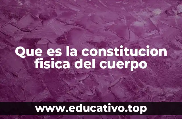 Que es la constitucion fisica del cuerpo