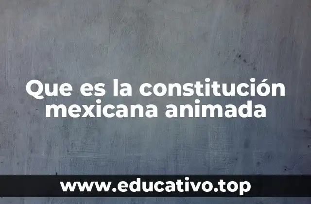 Que es la constitución mexicana animada