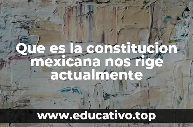 Que es la constitucion mexicana nos rige actualmente