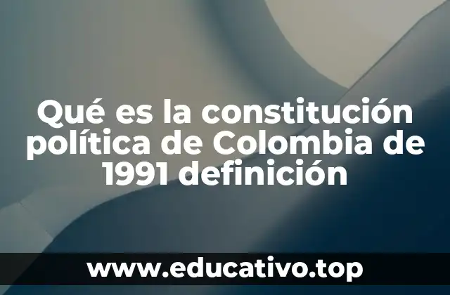 Qué es la constitución política de Colombia de 1991 definición