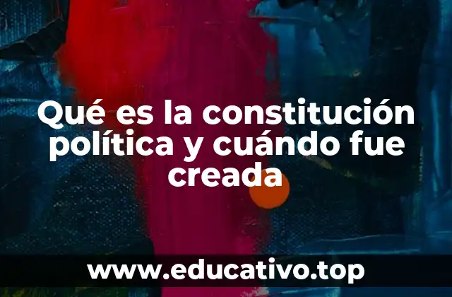 Qué es la constitución política y cuándo fue creada
