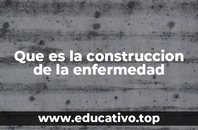 Que es la construccion de la enfermedad