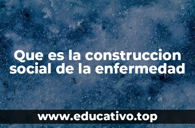 Que es la construccion social de la enfermedad