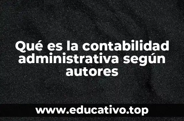 Qué es la contabilidad administrativa según autores