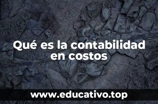 Qué es la contabilidad en costos