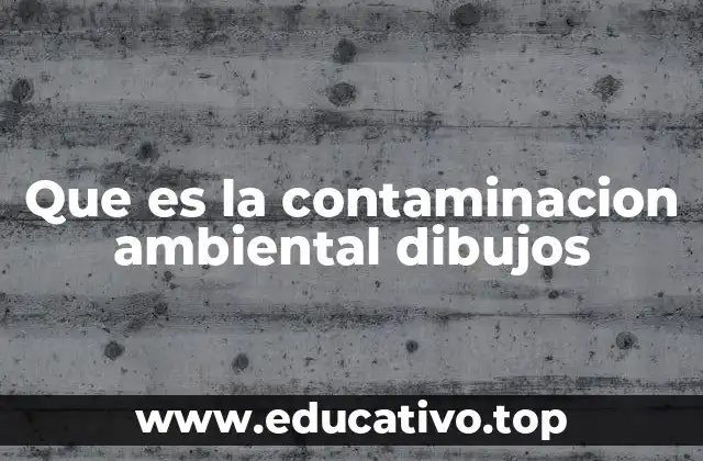 Que es la contaminacion ambiental dibujos