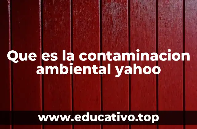 Que es la contaminacion ambiental yahoo
