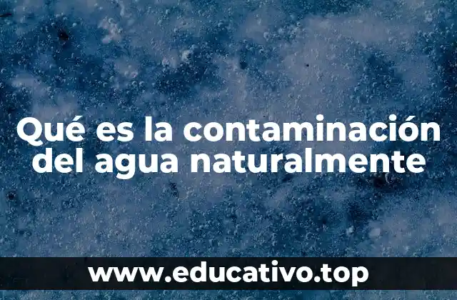 Qué es la contaminación del agua naturalmente