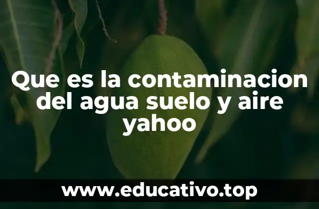 Que es la contaminacion del agua suelo y aire yahoo