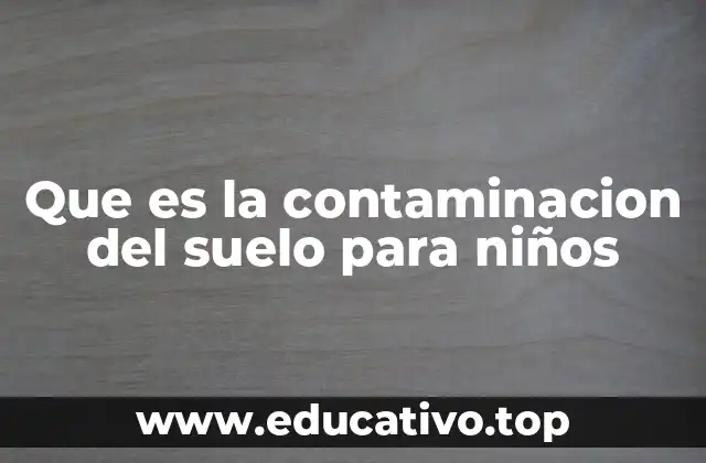 Que es la contaminacion del suelo para niños