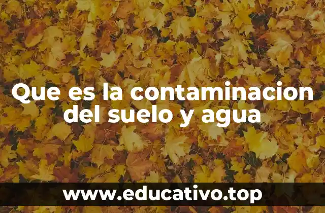 Que es la contaminacion del suelo y agua