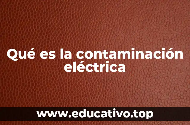 Qué es la contaminación eléctrica