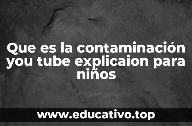 Que es la contaminación you tube explicaion para niños