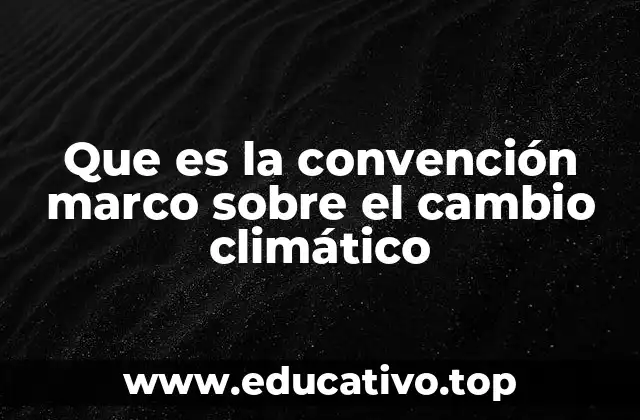 Que es la convención marco sobre el cambio climático
