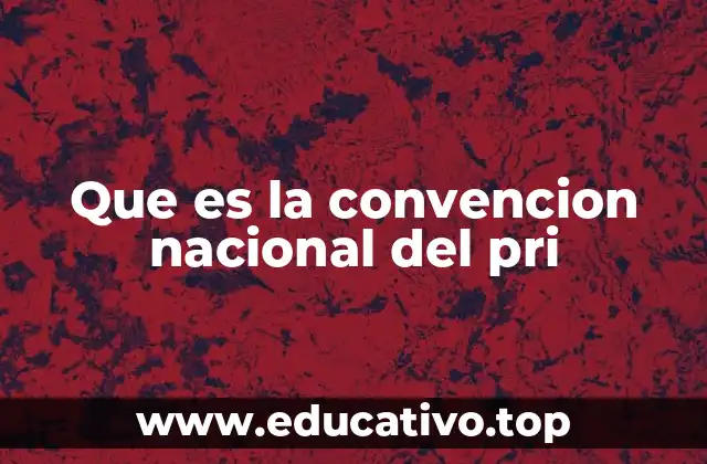 Que es la convencion nacional del pri