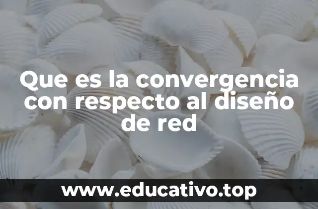 Que es la convergencia con respecto al diseño de red