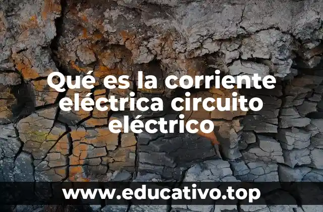 Qué es la corriente eléctrica circuito eléctrico