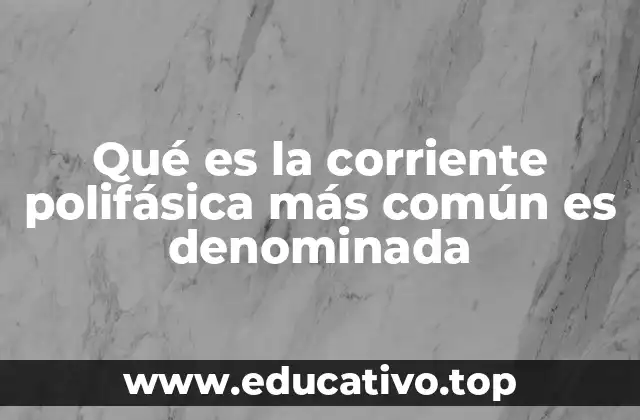 Qué es la corriente polifásica más común es denominada