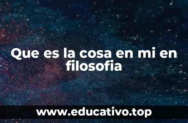 Que es la cosa en mi en filosofia