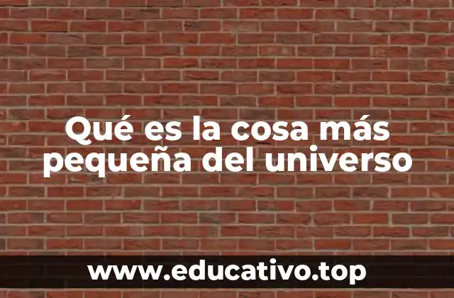 Qué es la cosa más pequeña del universo