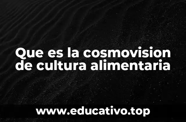 Que es la cosmovision de cultura alimentaria