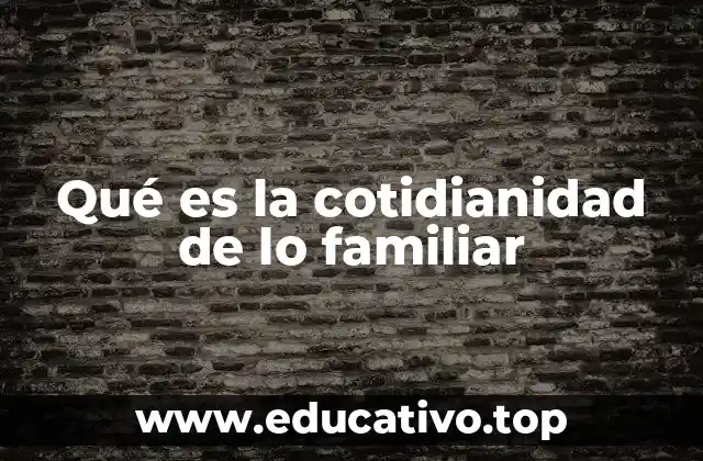 Qué es la cotidianidad de lo familiar