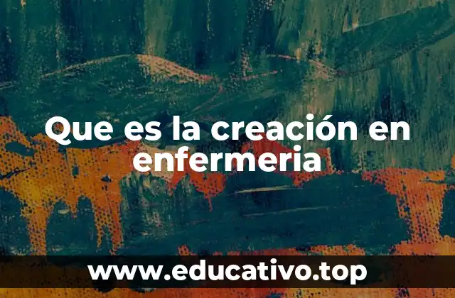Que es la creación en enfermeria