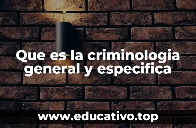 Que es la criminologia general y especifica