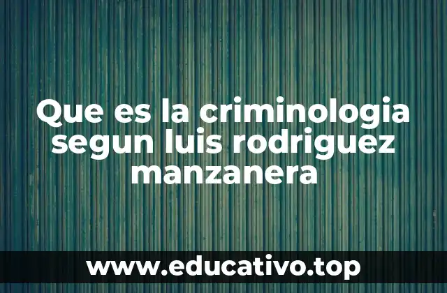 Que es la criminologia segun luis rodriguez manzanera
