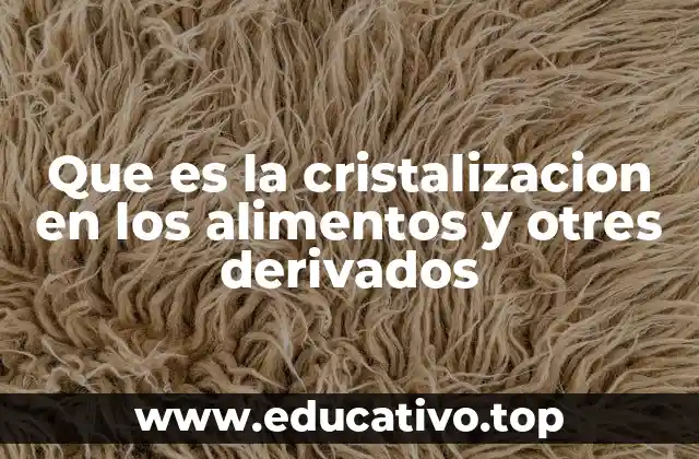 Que es la cristalizacion en los alimentos y otres derivados