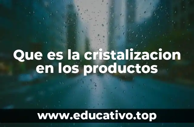 Que es la cristalizacion en los productos