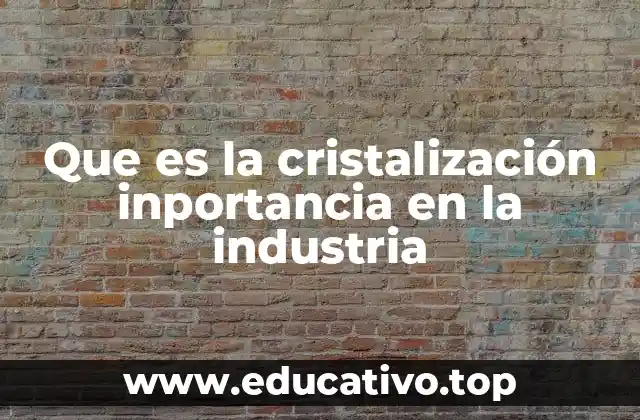 Que es la cristalización inportancia en la industria