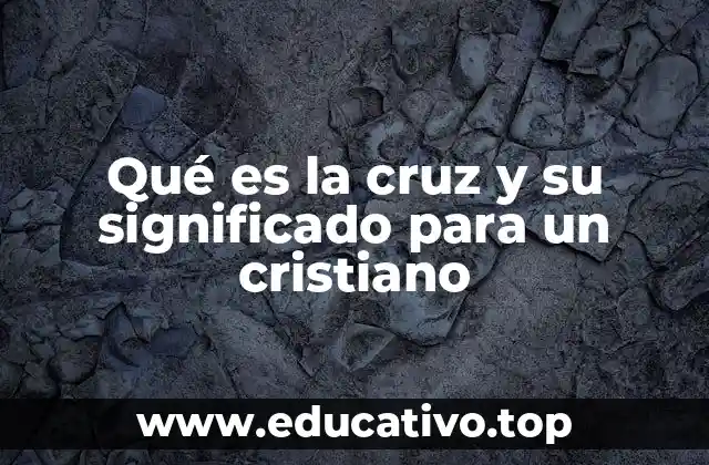 Qué es la cruz y su significado para un cristiano