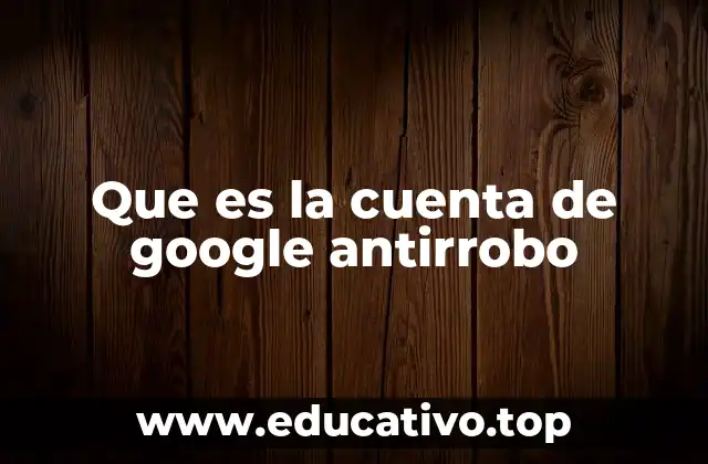 Que es la cuenta de google antirrobo