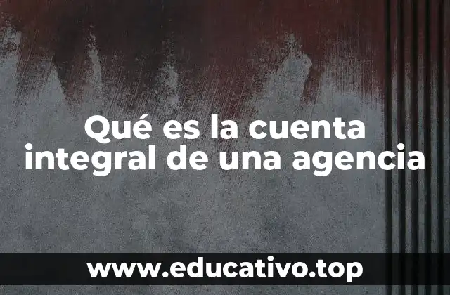 Qué es la cuenta integral de una agencia