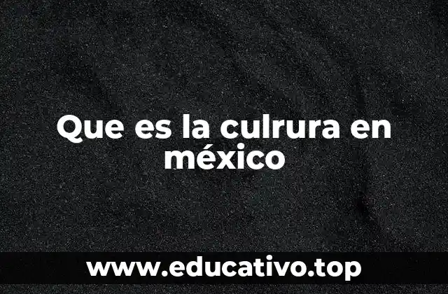 Que es la culrura en méxico