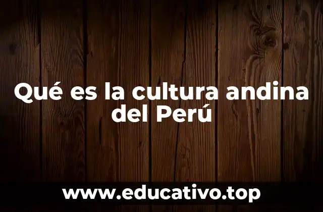 Qué es la cultura andina del Perú