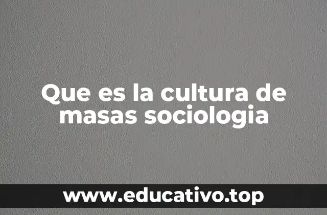 Que es la cultura de masas sociologia