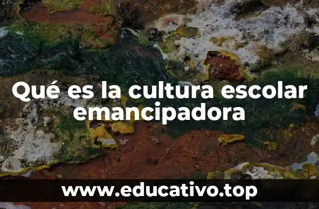 Qué es la cultura escolar emancipadora