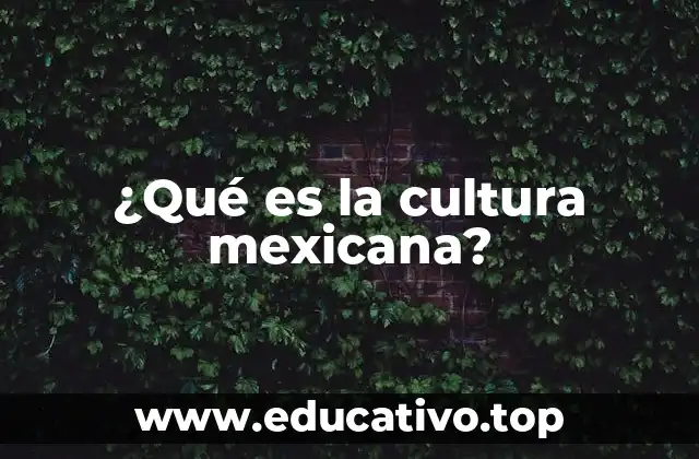 ¿Qué es la cultura mexicana?