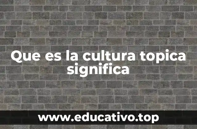 Que es la cultura topica significa